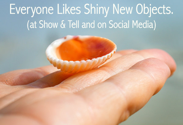 Everyone likes Shiny New Objects at Show and Tell and on Social Media