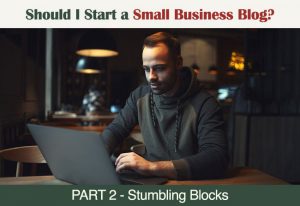 Should I Start a Small Business Blog? (PART 2) Should I Start a Small Business Blog - Part 2 - Stumbling Blocks