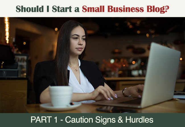 Should I Start a Small Business Blog? (PART 1) Should I start a small business blog - Part 1 - Caution Signs and Hurdles