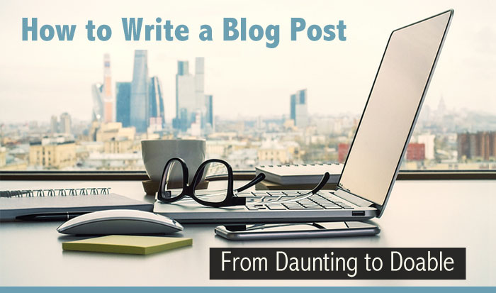 How to Write a Blog Post - From Daunting to Doable How to Write a Blog Post - From Daunting to Doable