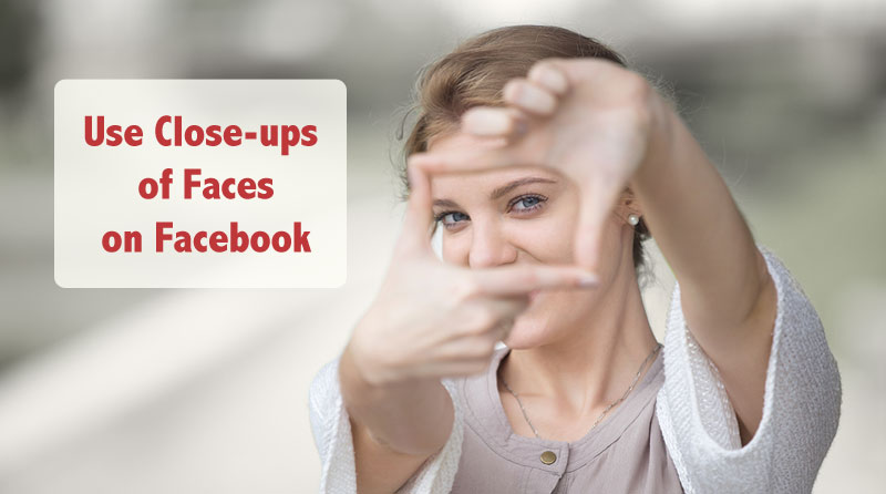 Facebook Tip - Use Close-ups of faces